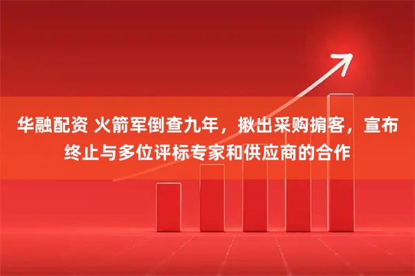 华融配资 火箭军倒查九年，揪出采购掮客，宣布终止与多位评标专家和供应商的合作